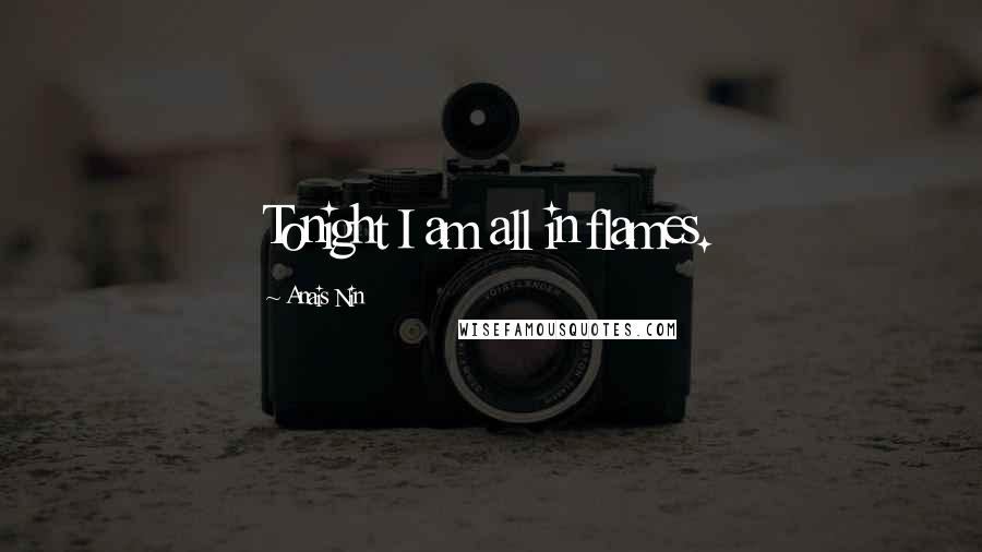 Anais Nin Quotes: Tonight I am all in flames.