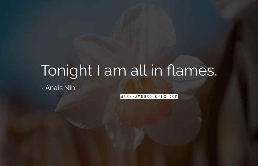 Anais Nin Quotes: Tonight I am all in flames.