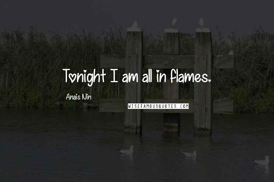 Anais Nin Quotes: Tonight I am all in flames.