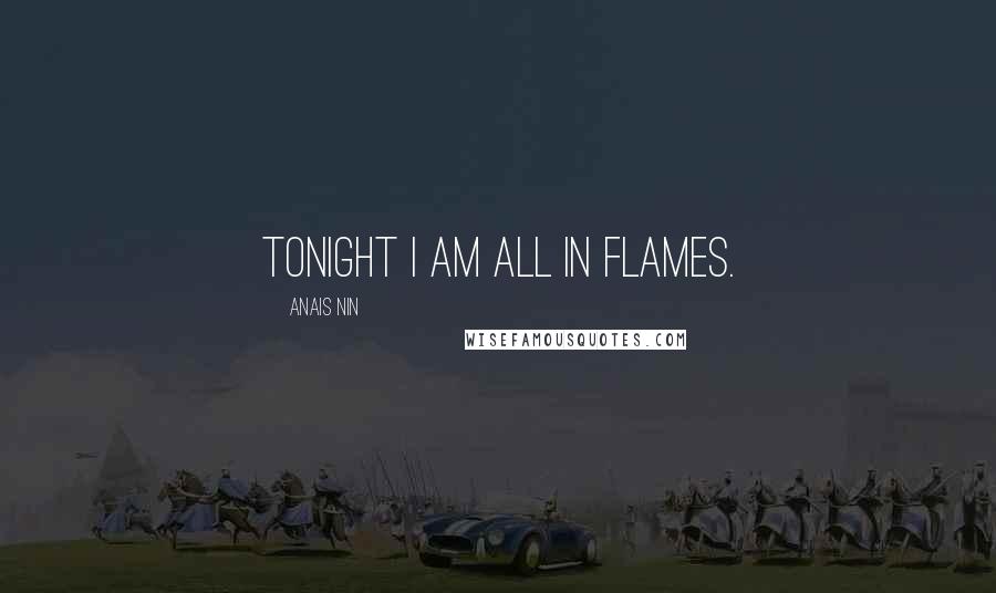 Anais Nin Quotes: Tonight I am all in flames.