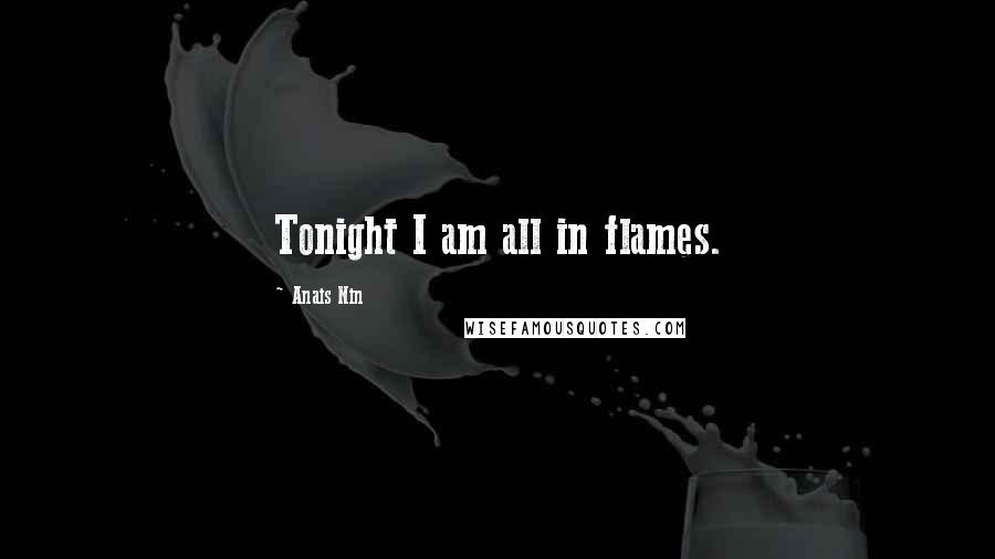 Anais Nin Quotes: Tonight I am all in flames.