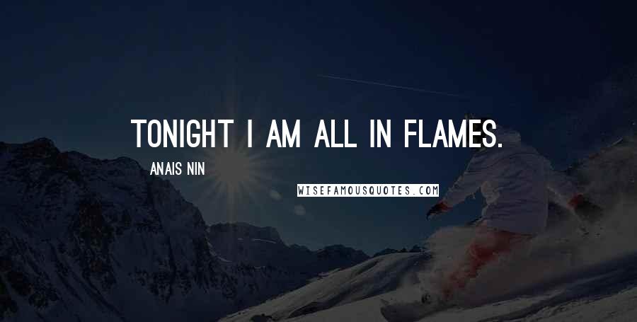 Anais Nin Quotes: Tonight I am all in flames.