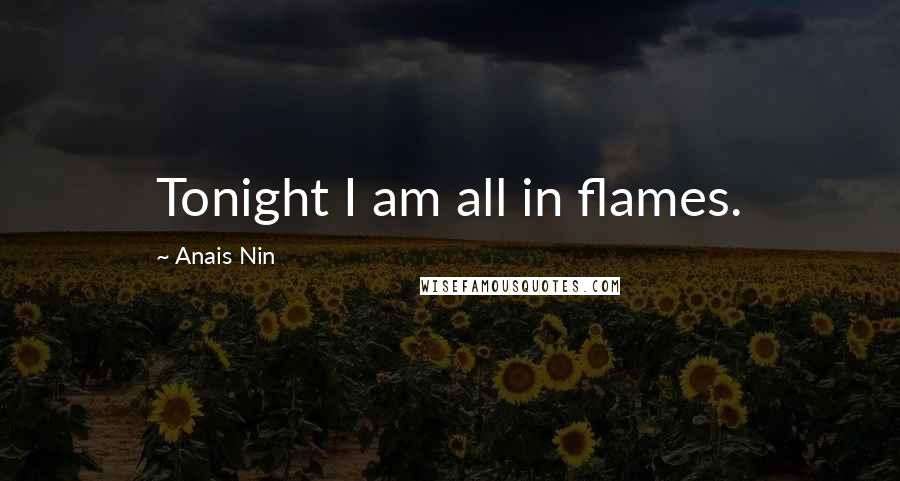 Anais Nin Quotes: Tonight I am all in flames.