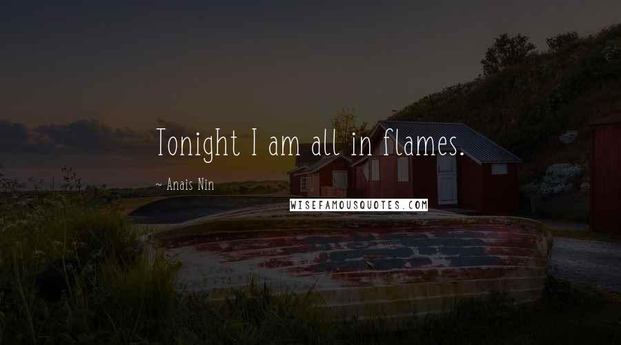 Anais Nin Quotes: Tonight I am all in flames.