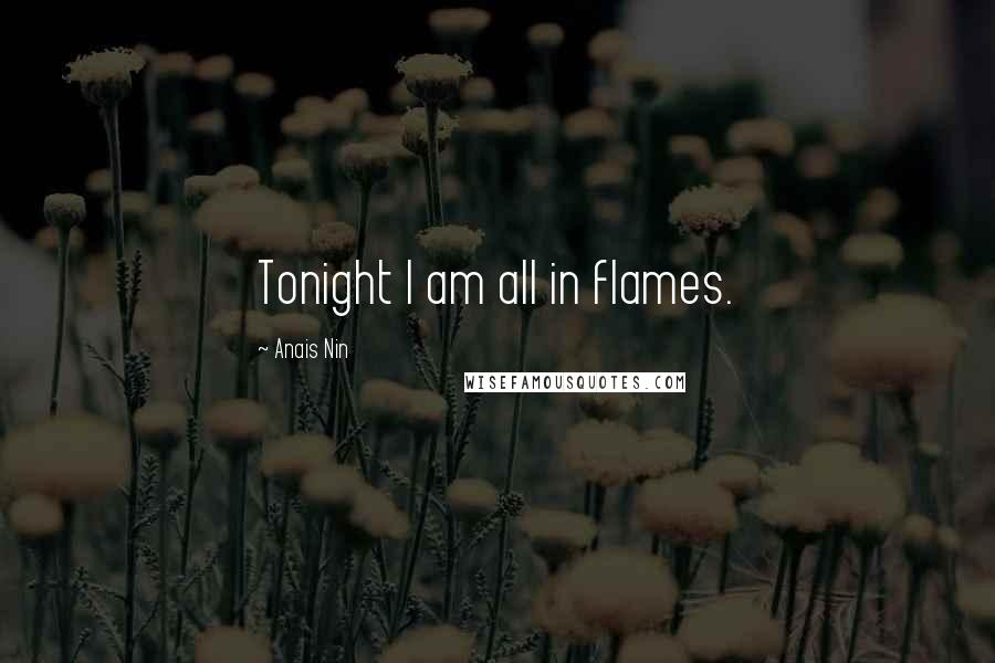 Anais Nin Quotes: Tonight I am all in flames.