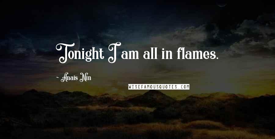 Anais Nin Quotes: Tonight I am all in flames.