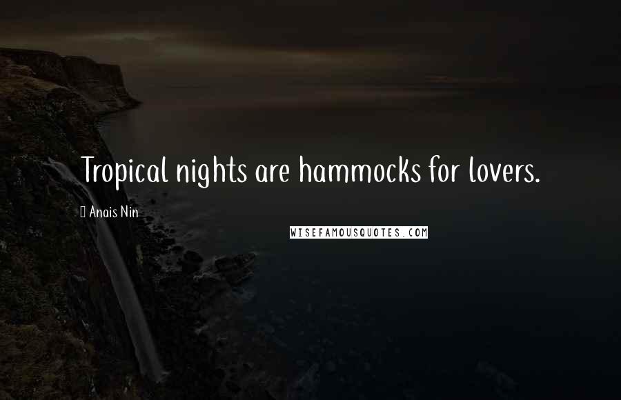 Anais Nin Quotes: Tropical nights are hammocks for lovers.