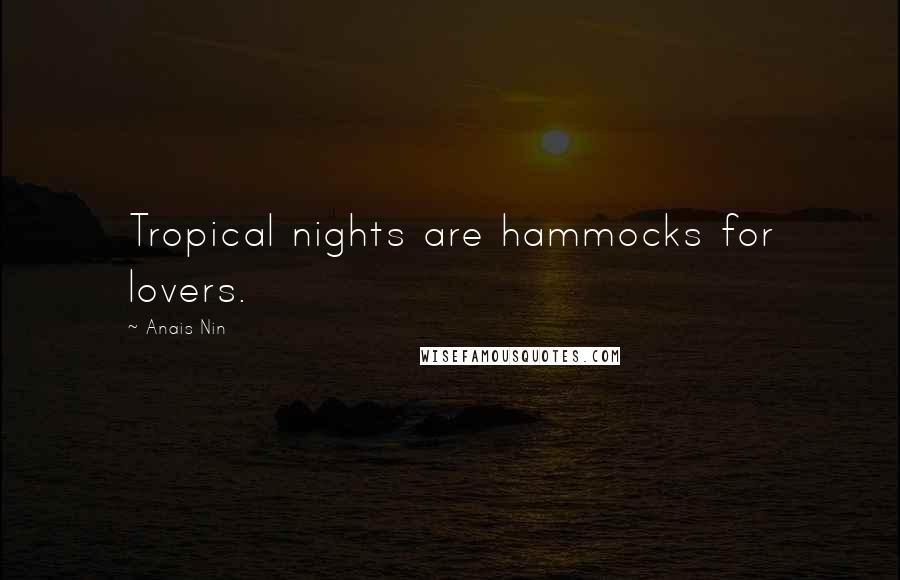 Anais Nin Quotes: Tropical nights are hammocks for lovers.