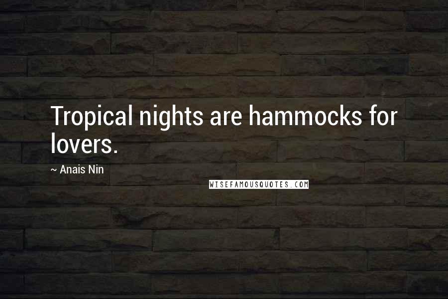 Anais Nin Quotes: Tropical nights are hammocks for lovers.