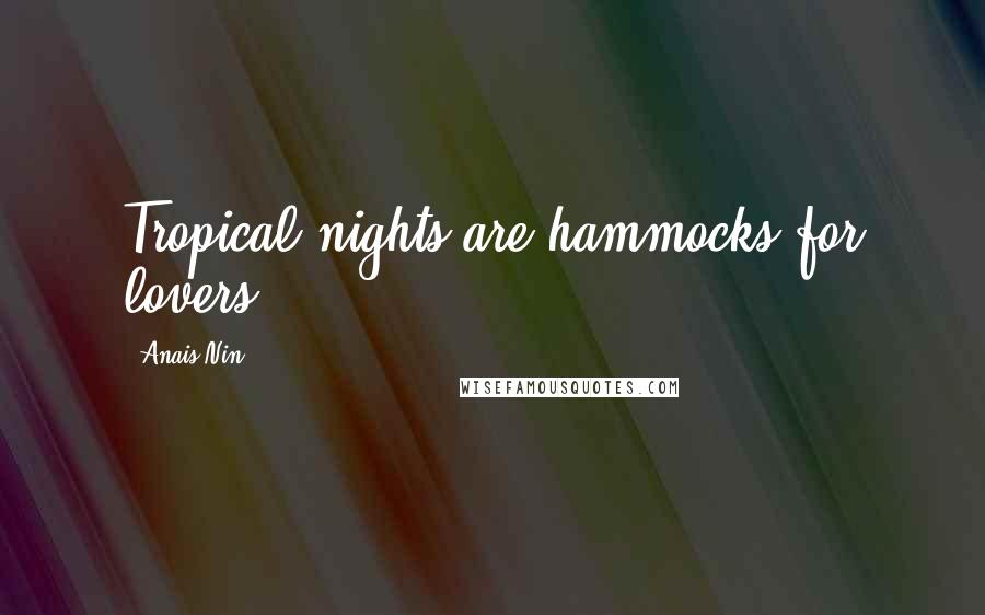 Anais Nin Quotes: Tropical nights are hammocks for lovers.