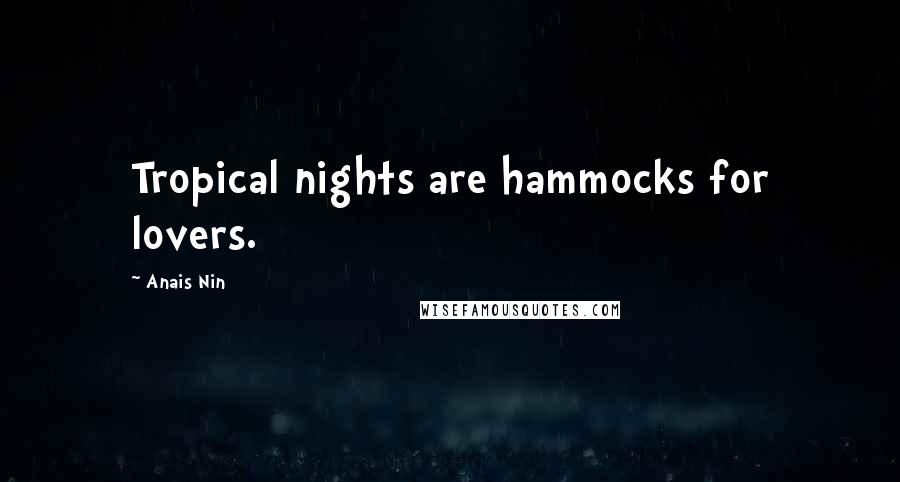 Anais Nin Quotes: Tropical nights are hammocks for lovers.