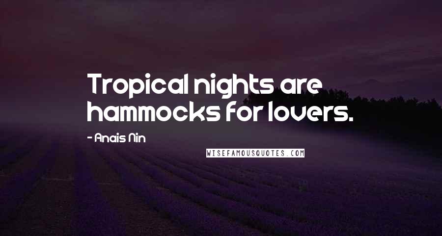 Anais Nin Quotes: Tropical nights are hammocks for lovers.