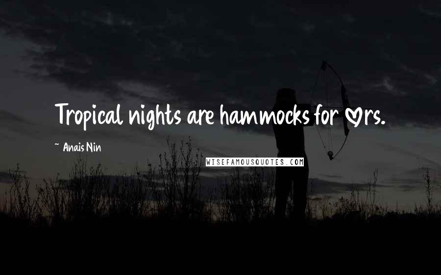 Anais Nin Quotes: Tropical nights are hammocks for lovers.