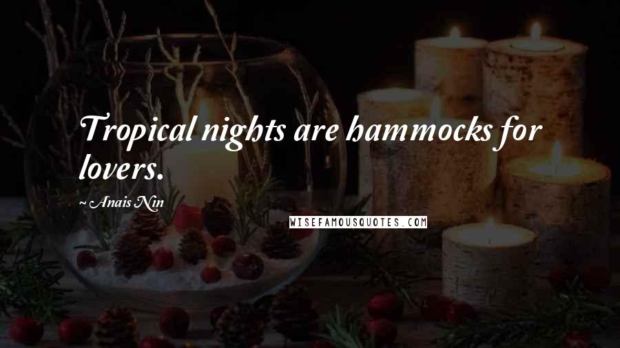 Anais Nin Quotes: Tropical nights are hammocks for lovers.