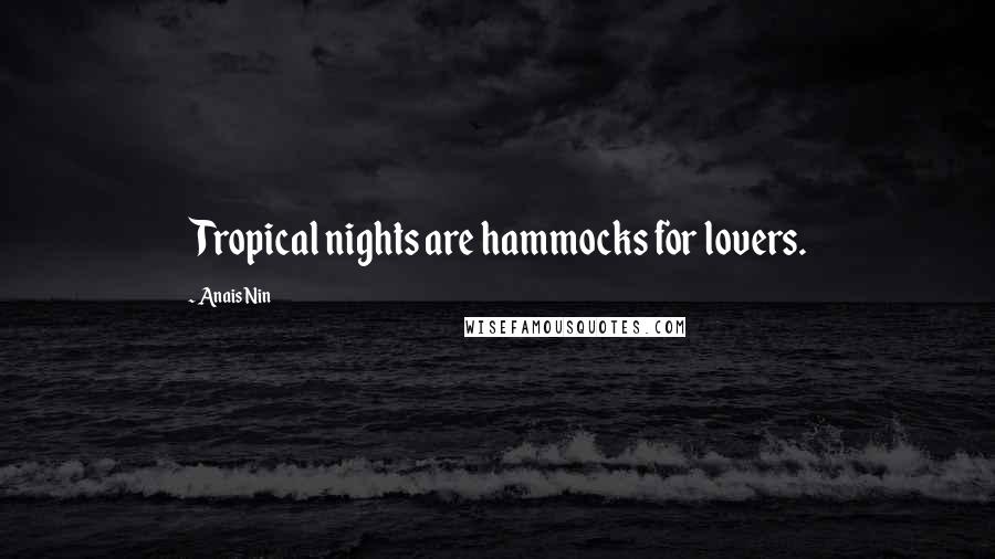 Anais Nin Quotes: Tropical nights are hammocks for lovers.