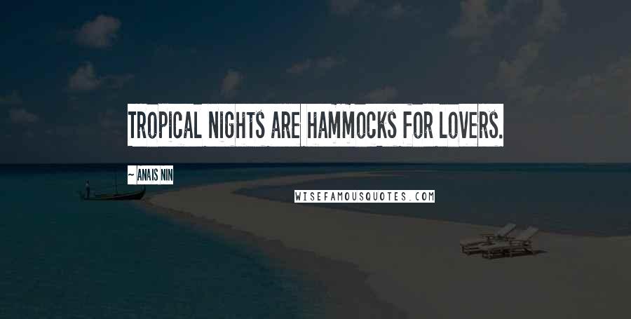 Anais Nin Quotes: Tropical nights are hammocks for lovers.