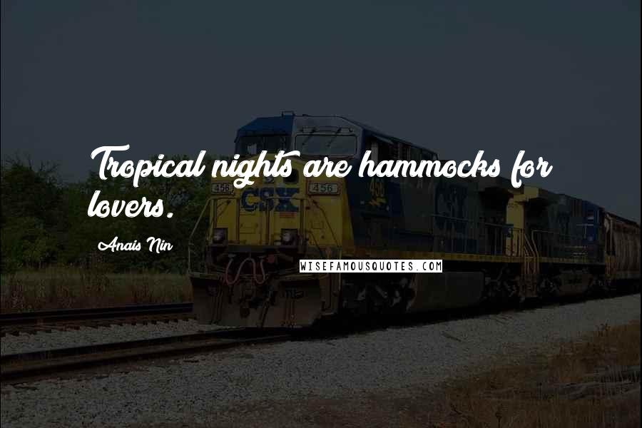 Anais Nin Quotes: Tropical nights are hammocks for lovers.
