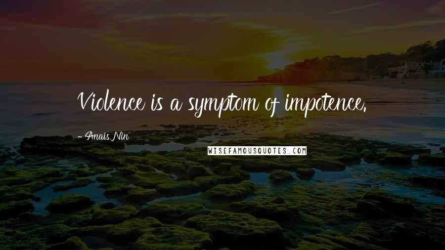 Anais Nin Quotes: Violence is a symptom of impotence.