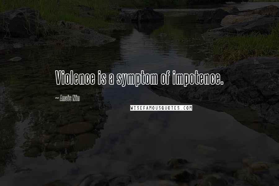 Anais Nin Quotes: Violence is a symptom of impotence.