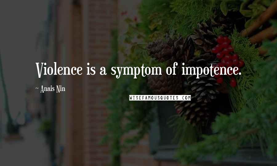 Anais Nin Quotes: Violence is a symptom of impotence.