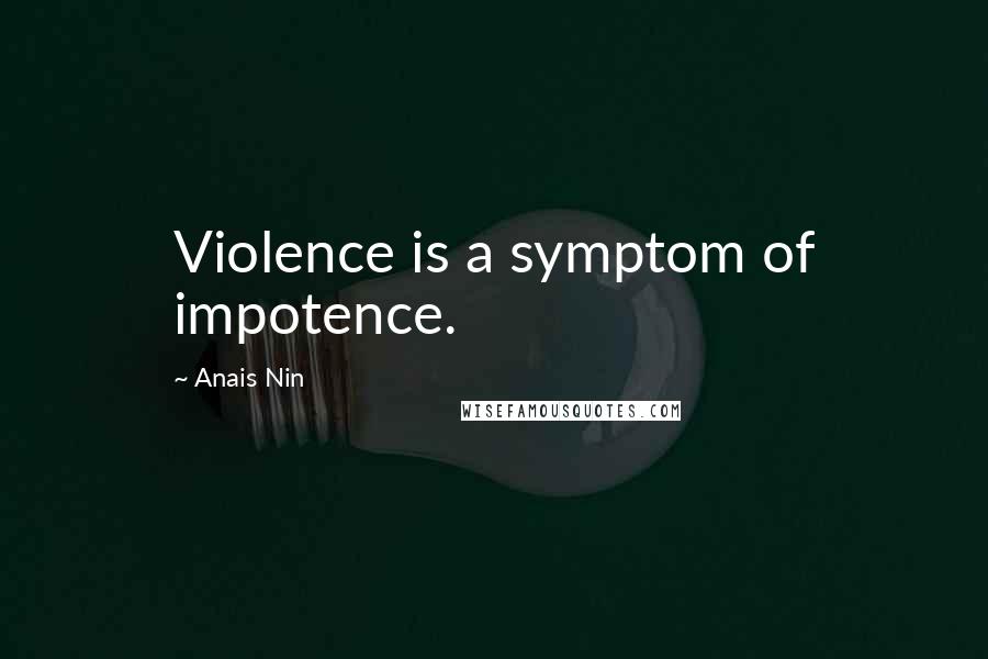 Anais Nin Quotes: Violence is a symptom of impotence.