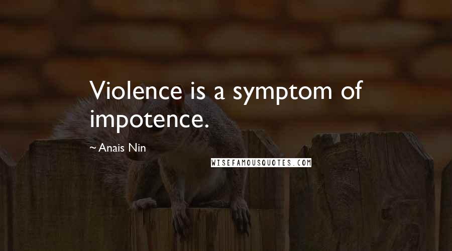 Anais Nin Quotes: Violence is a symptom of impotence.