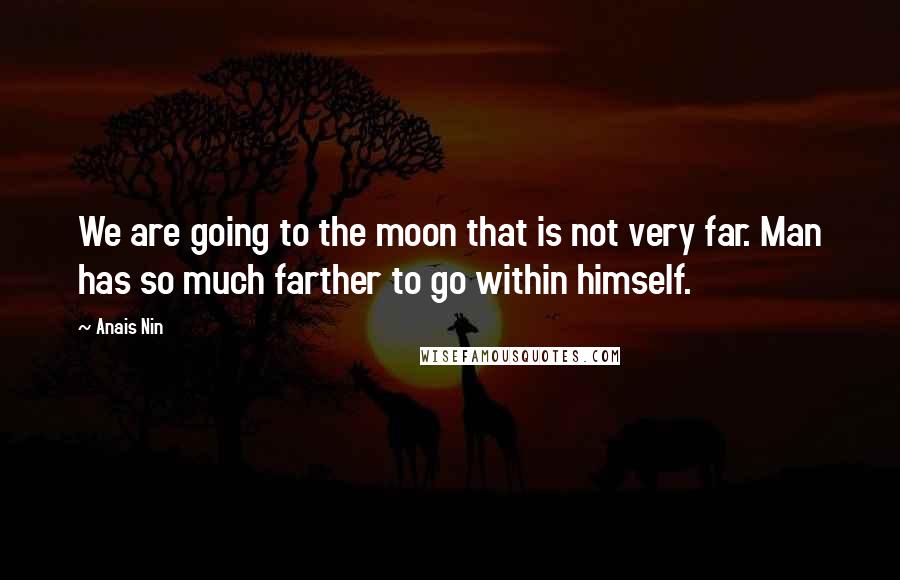 Anais Nin Quotes: We are going to the moon that is not very far. Man has so much farther to go within himself.