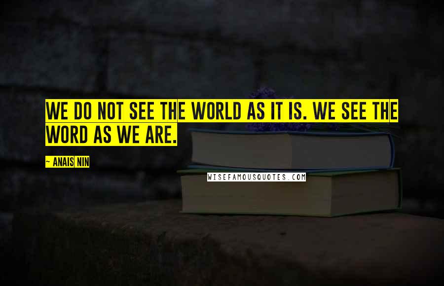 Anais Nin Quotes: We do not see the world as it is. We see the word as we are.