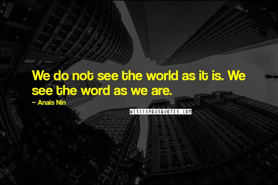 Anais Nin Quotes: We do not see the world as it is. We see the word as we are.