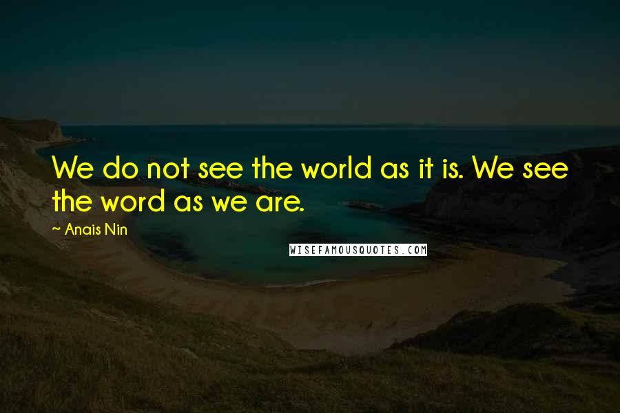 Anais Nin Quotes: We do not see the world as it is. We see the word as we are.