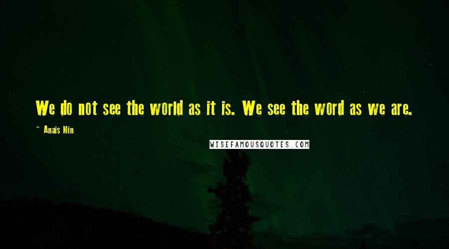 Anais Nin Quotes: We do not see the world as it is. We see the word as we are.