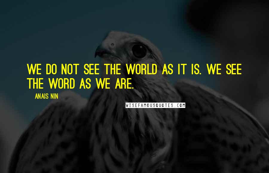 Anais Nin Quotes: We do not see the world as it is. We see the word as we are.