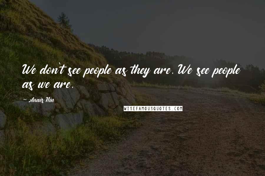 Anais Nin Quotes: We don't see people as they are. We see people as we are.