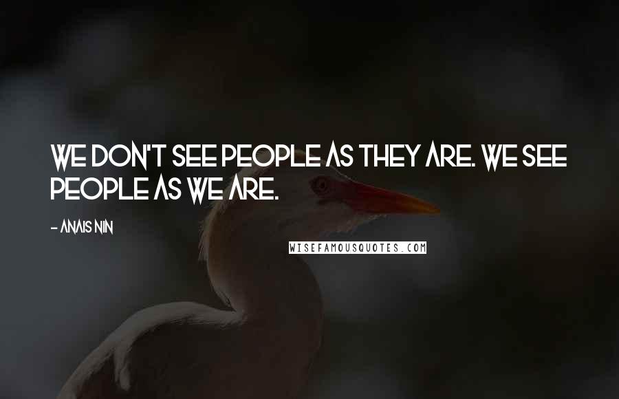Anais Nin Quotes: We don't see people as they are. We see people as we are.