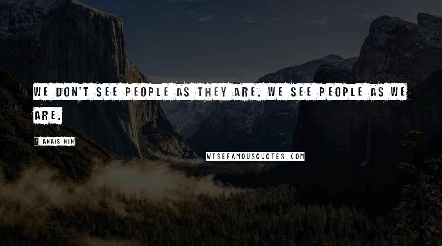 Anais Nin Quotes: We don't see people as they are. We see people as we are.