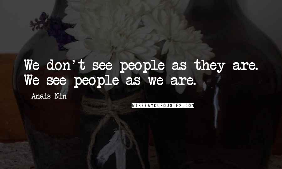 Anais Nin Quotes: We don't see people as they are. We see people as we are.