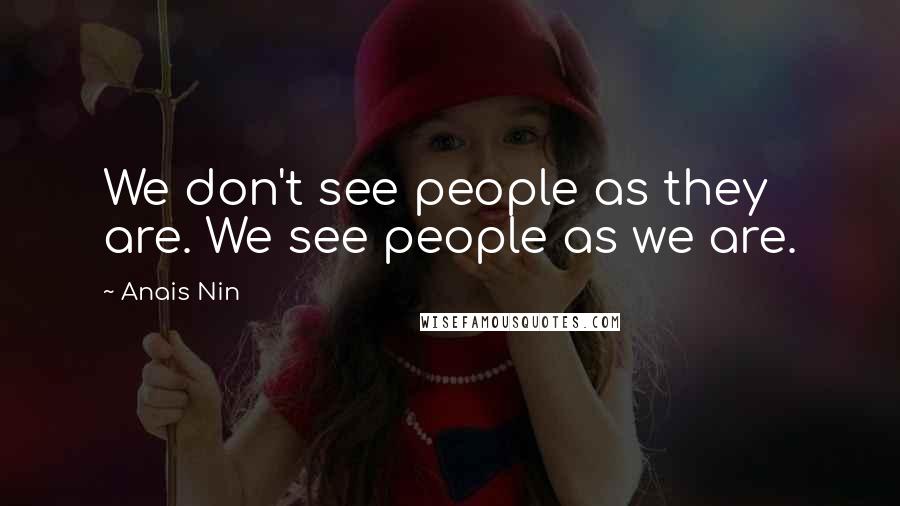 Anais Nin Quotes: We don't see people as they are. We see people as we are.