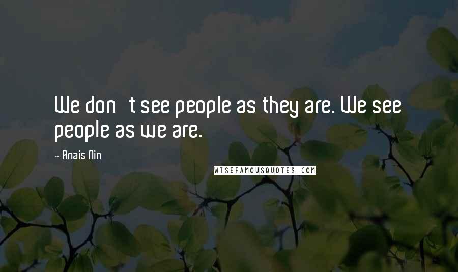 Anais Nin Quotes: We don't see people as they are. We see people as we are.