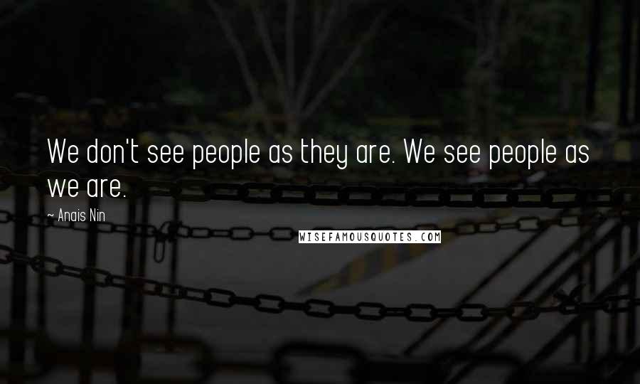 Anais Nin Quotes: We don't see people as they are. We see people as we are.