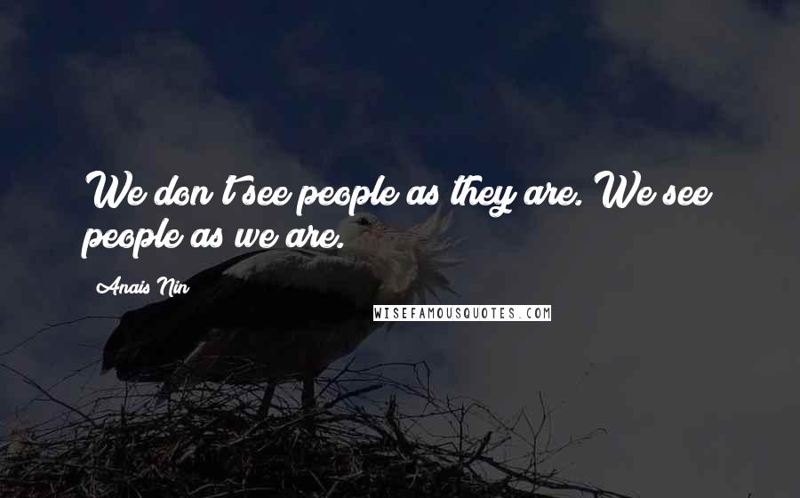 Anais Nin Quotes: We don't see people as they are. We see people as we are.