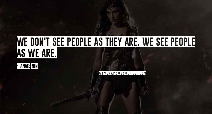 Anais Nin Quotes: We don't see people as they are. We see people as we are.