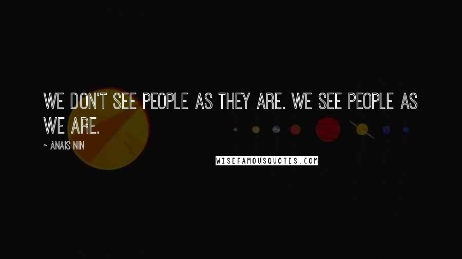 Anais Nin Quotes: We don't see people as they are. We see people as we are.