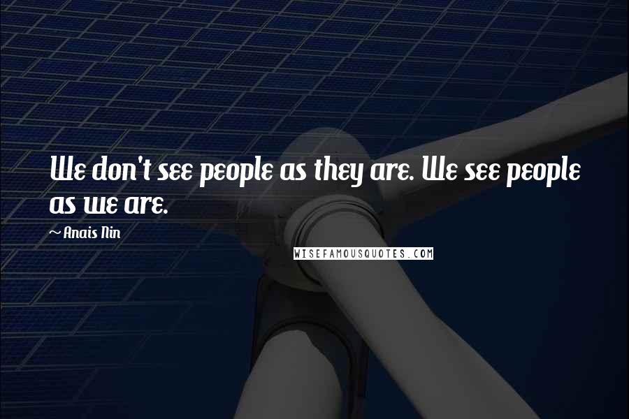 Anais Nin Quotes: We don't see people as they are. We see people as we are.