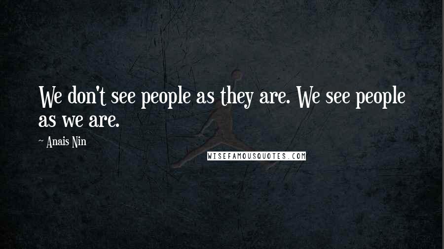 Anais Nin Quotes: We don't see people as they are. We see people as we are.