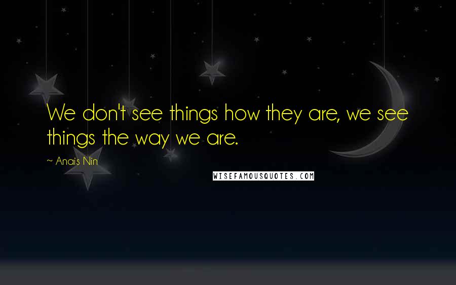 Anais Nin Quotes: We don't see things how they are, we see things the way we are.