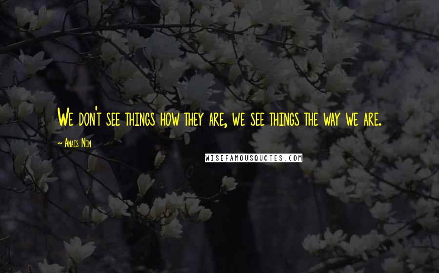 Anais Nin Quotes: We don't see things how they are, we see things the way we are.