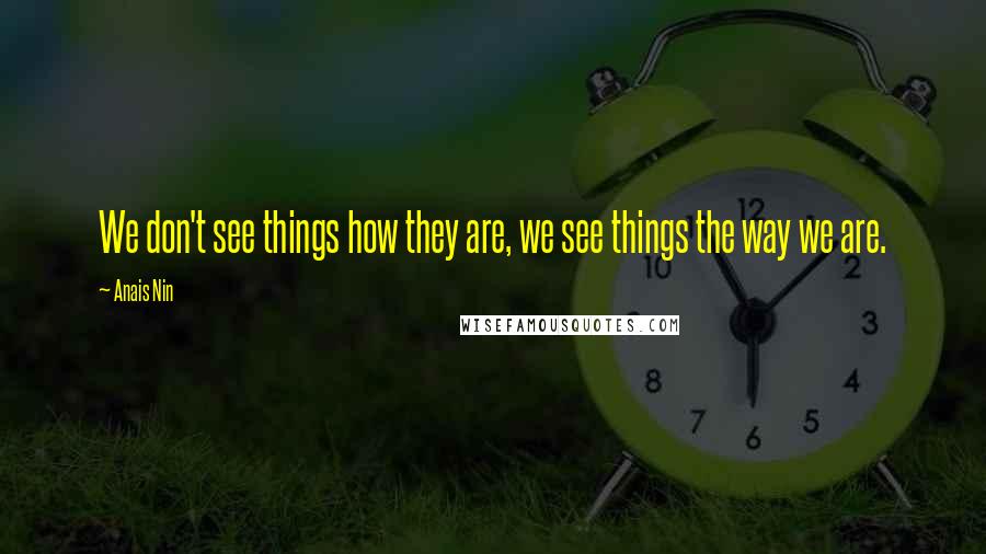 Anais Nin Quotes: We don't see things how they are, we see things the way we are.