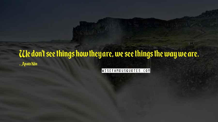 Anais Nin Quotes: We don't see things how they are, we see things the way we are.