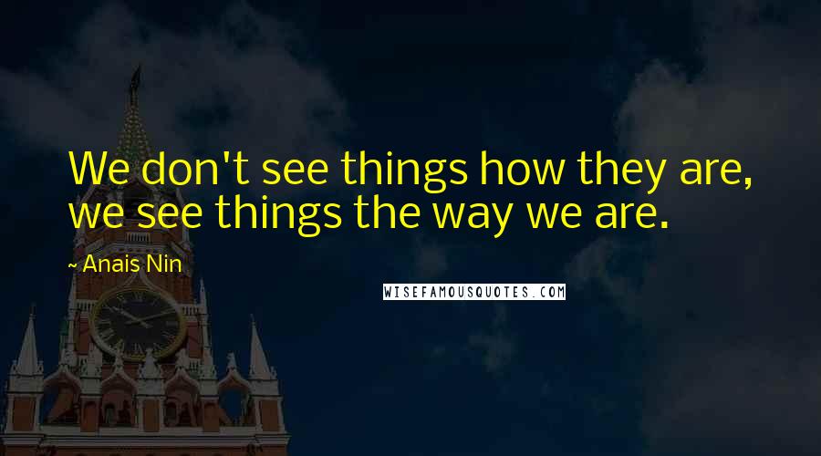 Anais Nin Quotes: We don't see things how they are, we see things the way we are.