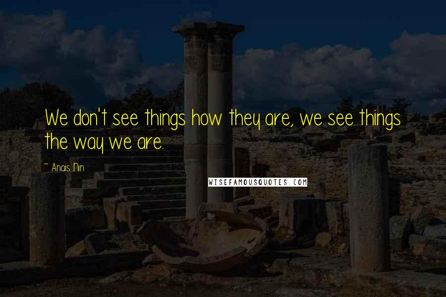 Anais Nin Quotes: We don't see things how they are, we see things the way we are.